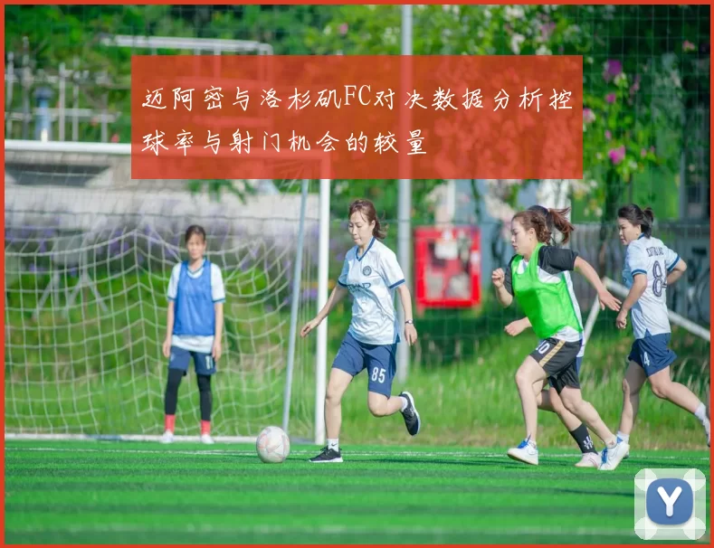 迈阿密与洛杉矶FC对决数据分析控球率与射门机会的较量