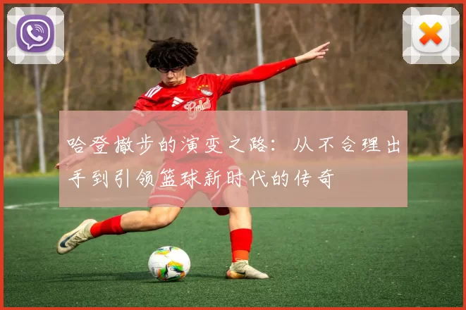 哈登撤步的演变之路：从不合理出手到引领篮球新时代的传奇