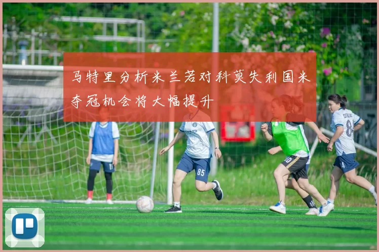 马特里分析米兰若对科莫失利国米夺冠机会将大幅提升