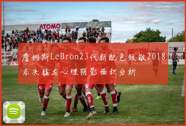 詹姆斯LeBron23代新配色致敬2018东决猛龙心理阴影面积分析