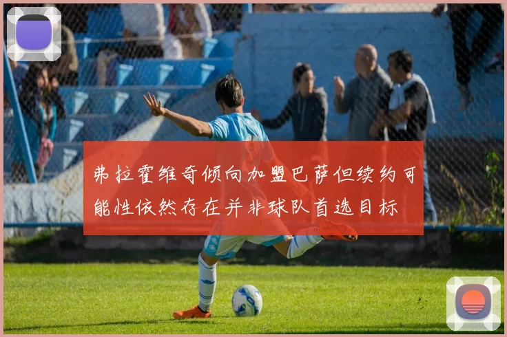 弗拉霍维奇倾向加盟巴萨但续约可能性依然存在并非球队首选目标