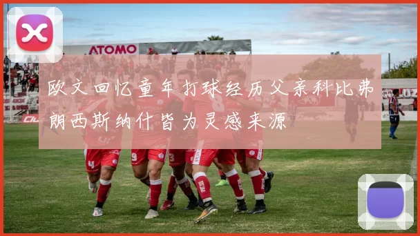 欧文回忆童年打球经历父亲科比弗朗西斯纳什皆为灵感来源