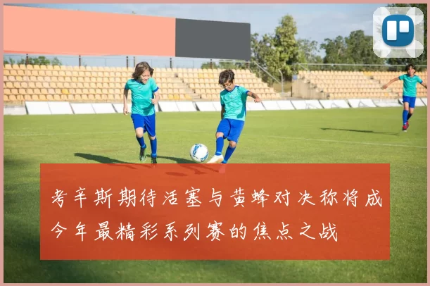 考辛斯期待活塞与黄蜂对决称将成今年最精彩系列赛的焦点之战